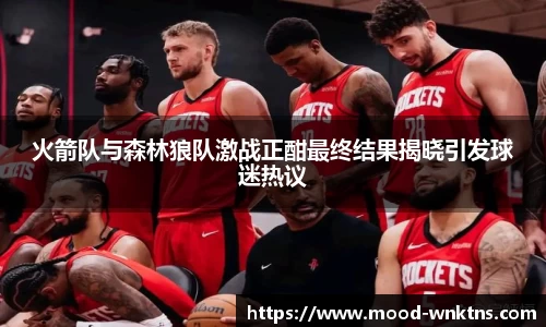 火箭队与森林狼队激战正酣最终结果揭晓引发球迷热议