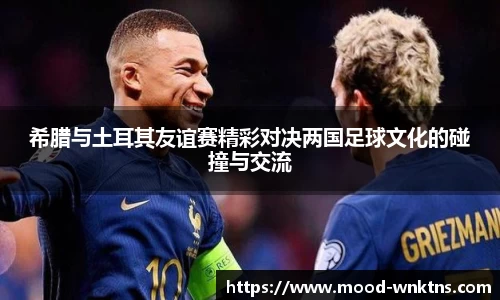 希腊与土耳其友谊赛精彩对决两国足球文化的碰撞与交流