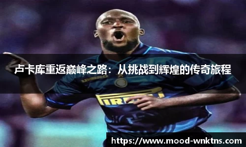 卢卡库重返巅峰之路：从挑战到辉煌的传奇旅程