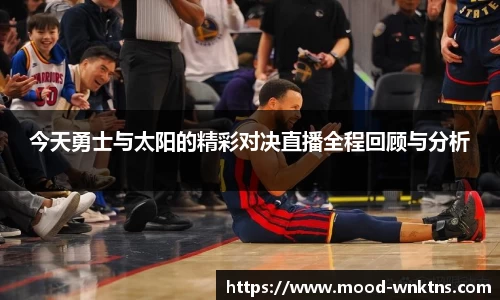 今天勇士与太阳的精彩对决直播全程回顾与分析